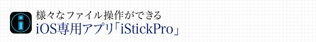 様々なファイル操作ができるiOS専用アプリ「iStickPro」