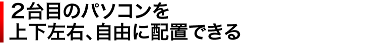 2 台目のパソコンを上下左右、自由に配置できる