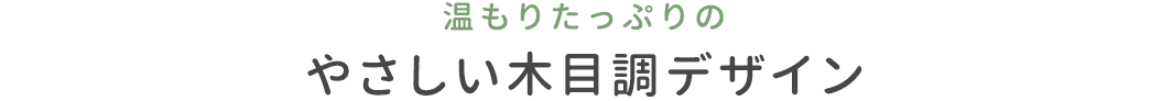 温もりたっぷりのやさしい木目調デザイン