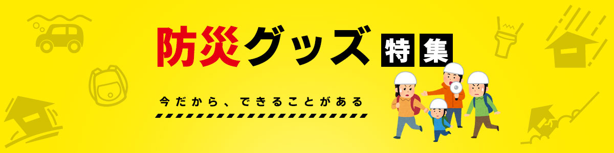 防災グッズ特集　今だから、できることがある