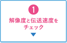 1.解像度と伝送速度をチェック