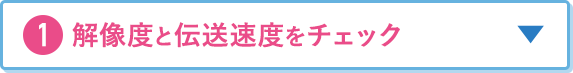 1.解像度と伝送速度をチェック