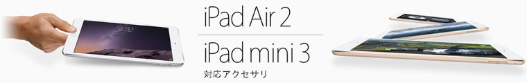 iPad Air 2 / iPad mini 3専用アクセサリー特集