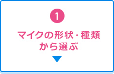 1.マイクの形状・種類から選ぶ