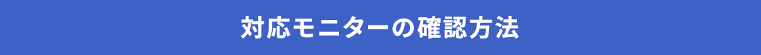 対応モニターの確認方法