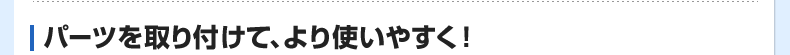 パーツを取り付けて、より使いやすく