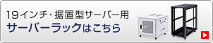 19インチ・据置型サーバー用　サーバーラックはこちら