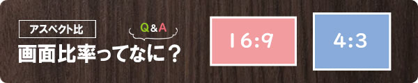 アスペクト比 画面比率ってなに？