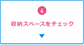 4.収納スペースをチェック