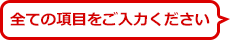 全ての項目をご入力下さい。