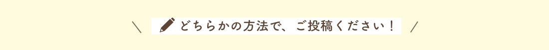 どちらかの方法で、ご投稿ください！