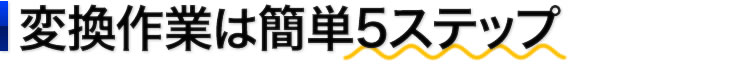 変換作業は簡単5ステップ