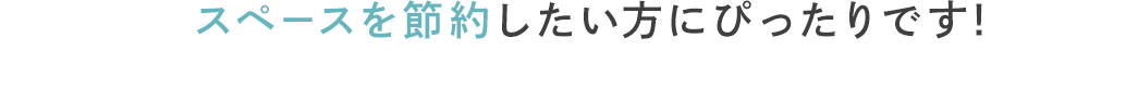 スペースを節約したい方にぴったりです