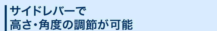 サイドレバーで　高さ・角度の調節が可能