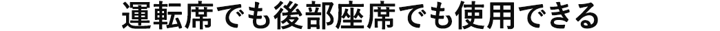 運転席でも後部座席でも使用できる