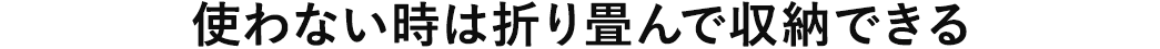 使わない時は折り畳んで収納できる