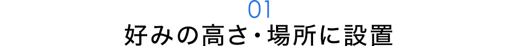 好みの高さ・場所に設置