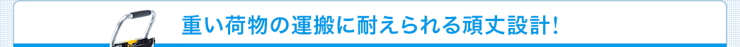 重い荷物の運搬に耐えられる頑丈設計！