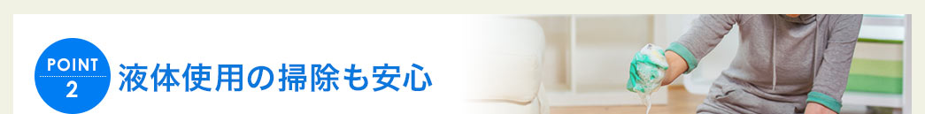 液体使用の掃除も安心