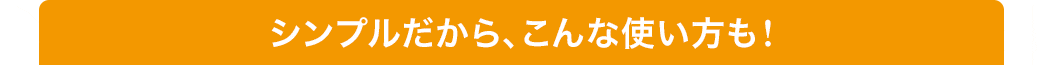 シンプルだから、こんな使い方も