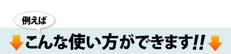 例えば　こんな使い方ができます