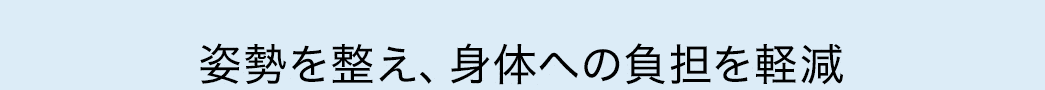 姿勢を整え、身体への負担を軽減