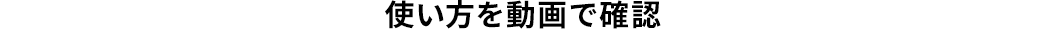 使い方を動画で確認