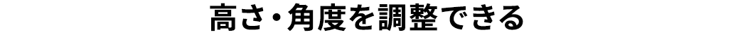 高さ・角度を調節できる