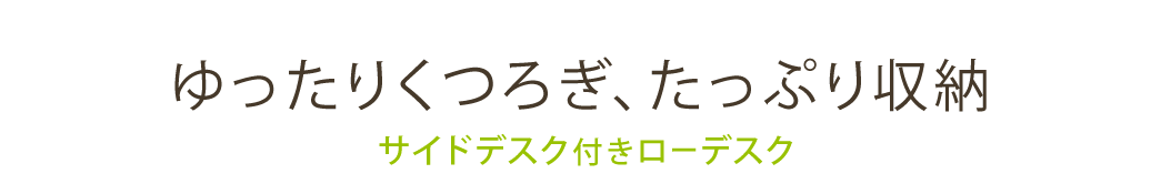 ゆったりくつろぎ、たっぷり収納 サイドデスク付きローデスク