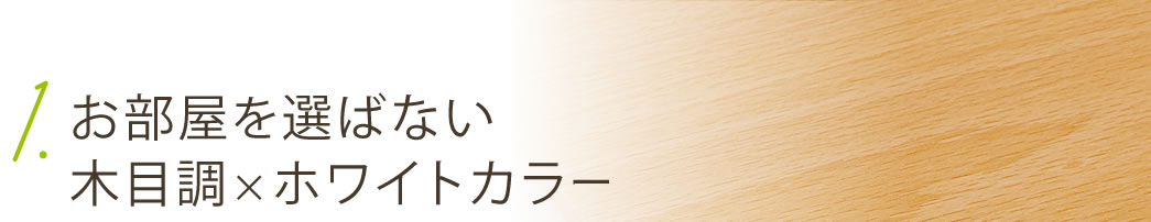 お部屋を選ばない 木目調×ホワイトカラー