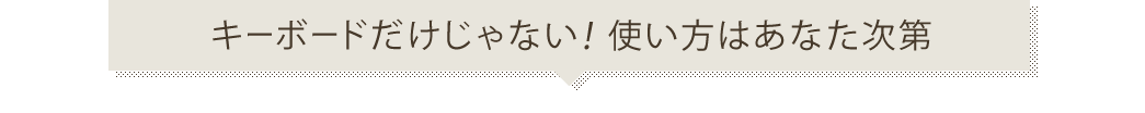 キーボードだけじゃない 使い方はあなた次第