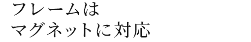 フレームはマグネットに対応