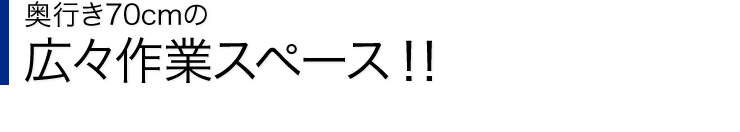 奥行き70cmの広々作業スペース