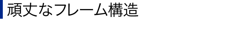 頑丈なフレーム構造