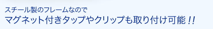 スチール製のフレームなのでマグネット付きタップやクリップも取り付け可能