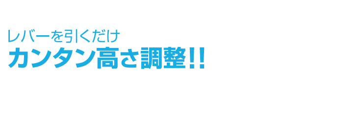 レバーを引くだけ　カンタン高さ調整