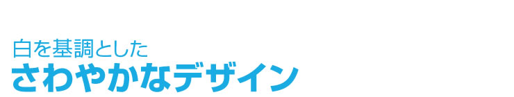 白を基調としたさわやかなデザイン