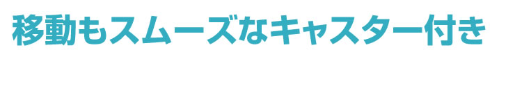 移動もスムーズなキャスター付き