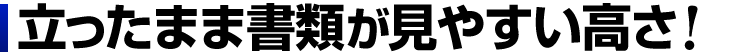 立ったまま書類が見やすい高さ