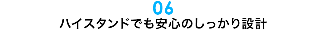 ハイスタンドでも安心のしっかり設計