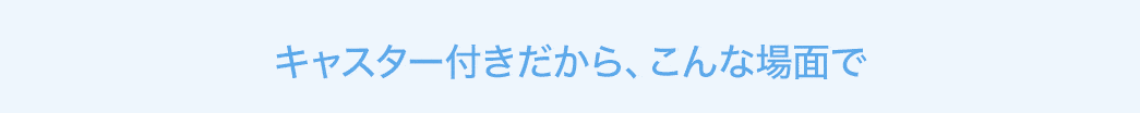 キャスター付きだから、こんな場面で