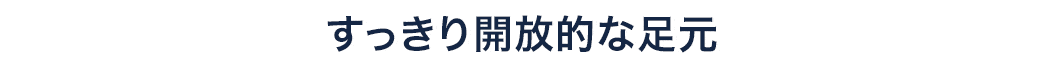 すっきり開放的な足元