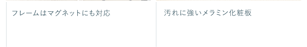 フレームはマグネットにも対応 汚れに強いメラミン化粧板