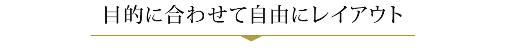 目的に合わせて自由にレイアウト