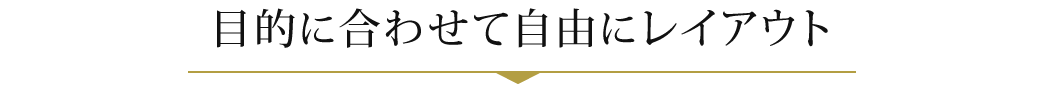 目的に合わせて自由にレイアウト