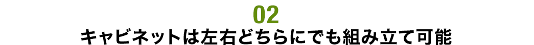 キャビネットは左右どちらにでも組み立て可能