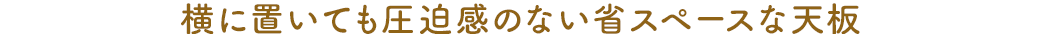 横に置いても圧迫感のない省スペースな天板