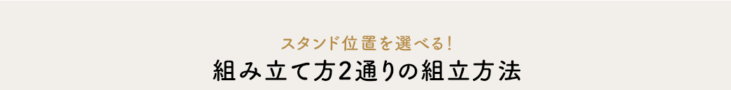 スタンド位置を選べる 組み立て方2通りの組立方法