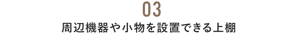 周辺機器や小物を設置できる上棚