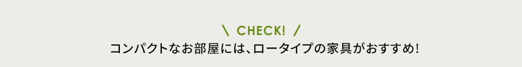 コンパクトなお部屋には、ロータイプの家具がおすすめ